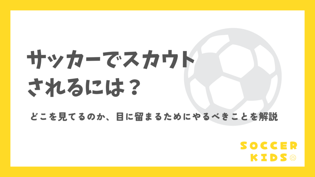 サッカーでスカウトされるには?どこを見てるのか、目に留まるためにやるべきことを解説