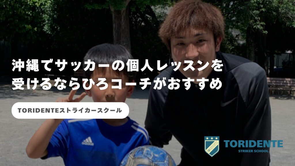 沖縄でサッカーの個人レッスンを受けるならひろコーチがおすすめ｜TORIDENTEストライカースクール