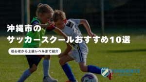 沖縄市のサッカースクールおすすめ10選｜初心者から上級レベルまで紹介