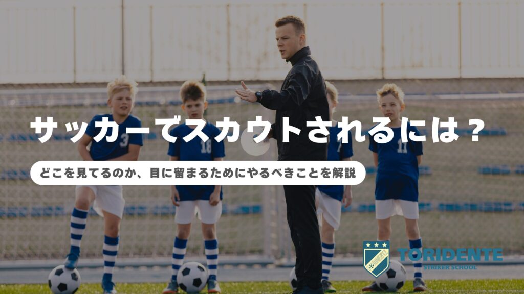 サッカーでスカウトされるには？どこを見てるのか、目に留まるためにやるべきことを解説