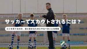 サッカーでスカウトされるには？どこを見てるのか、目に留まるためにやるべきことを解説