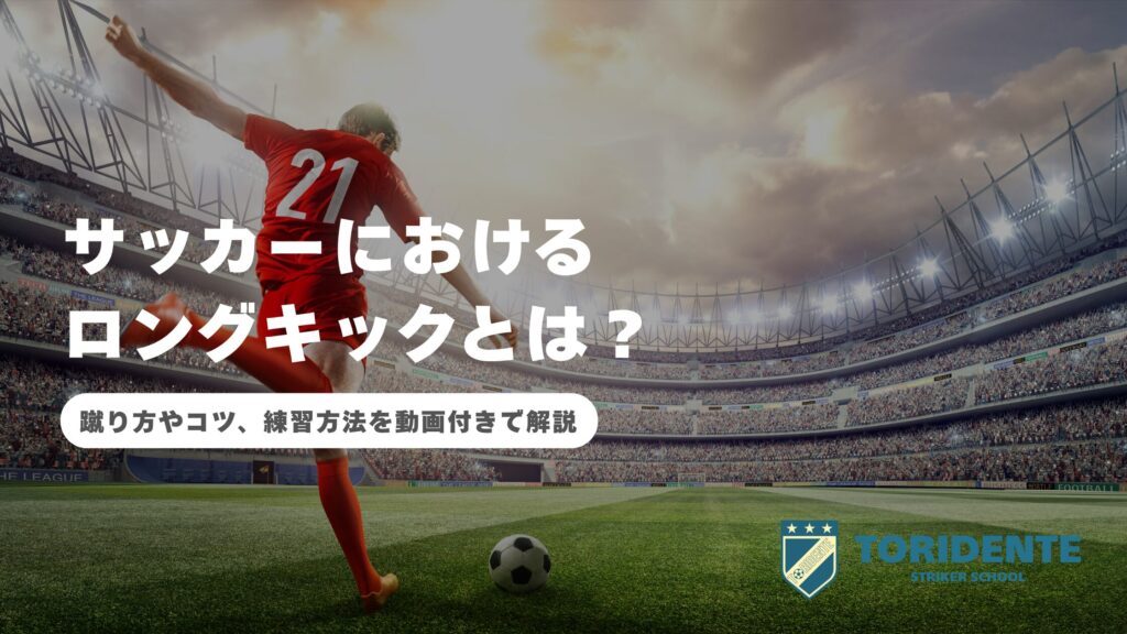 サッカーにおけるロングキックとは？蹴り方やコツ、練習方法を動画付きで解説