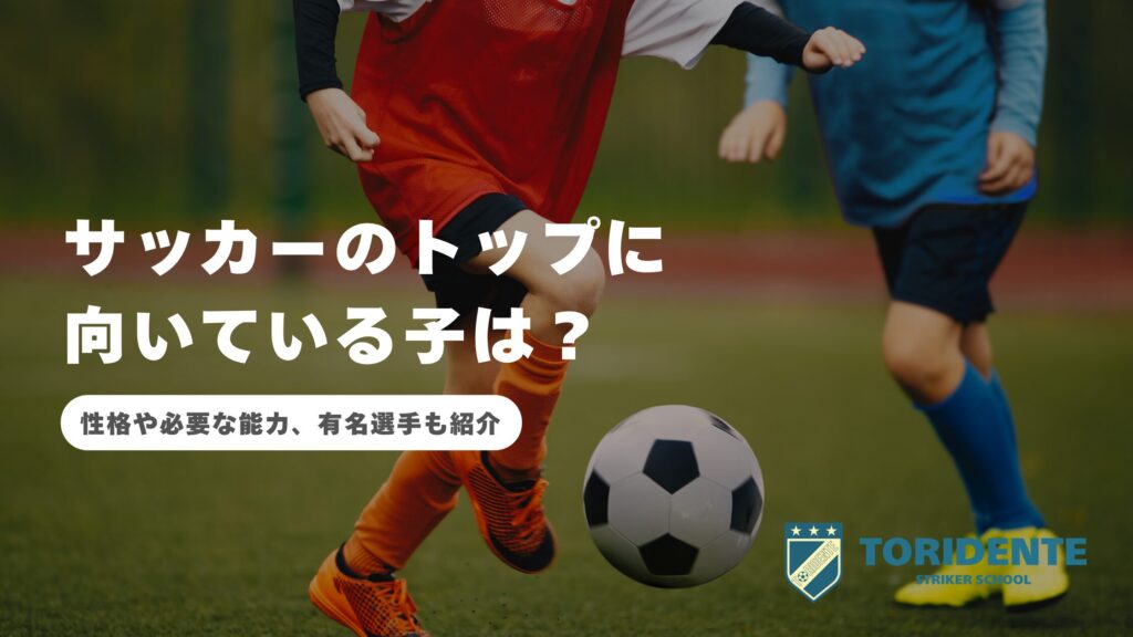 サッカーのトップに向いている子は？性格や必要な能力、有名選手も紹介