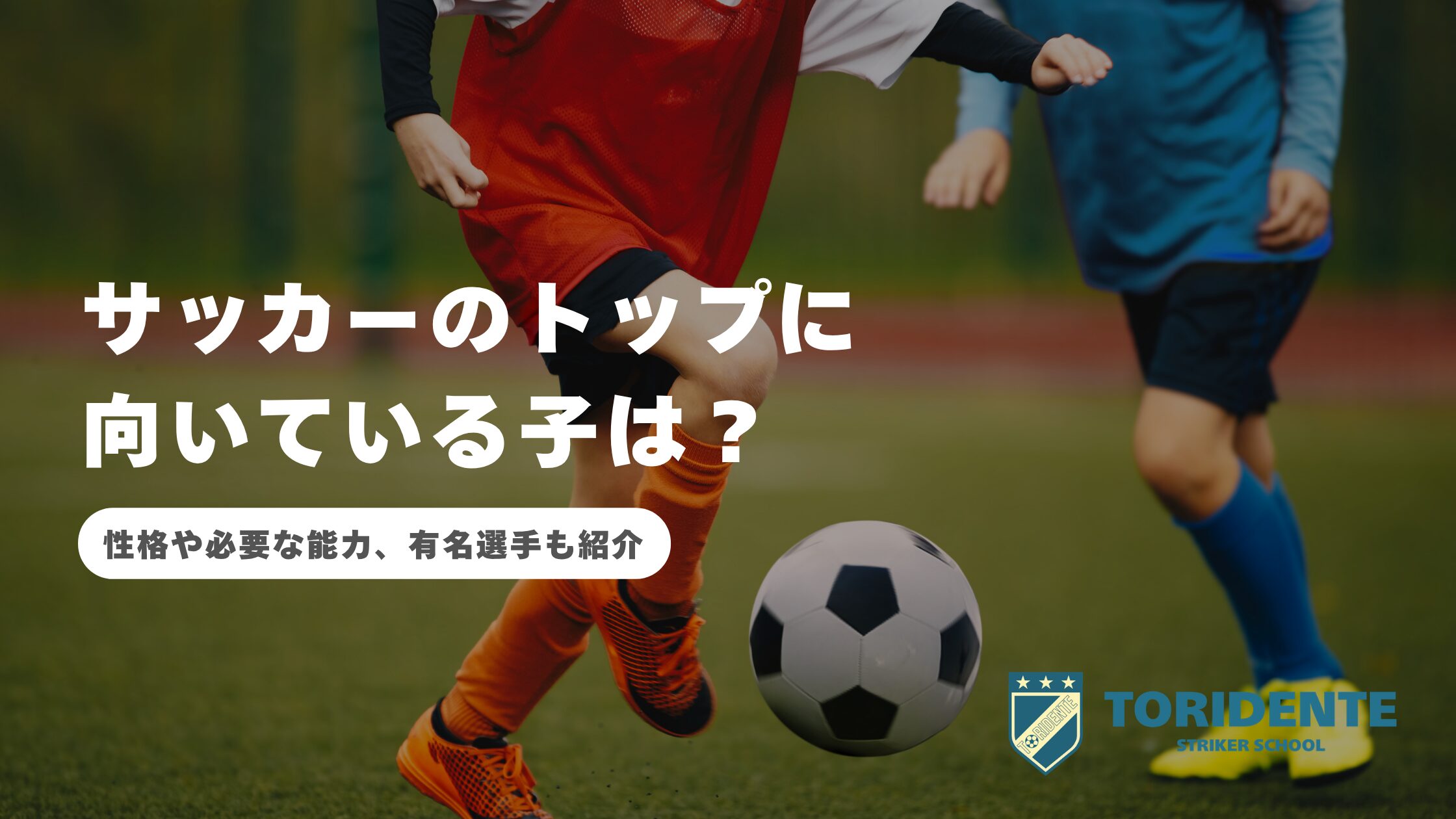 サッカーのトップに向いている子は？性格や必要な能力、有名選手も紹介